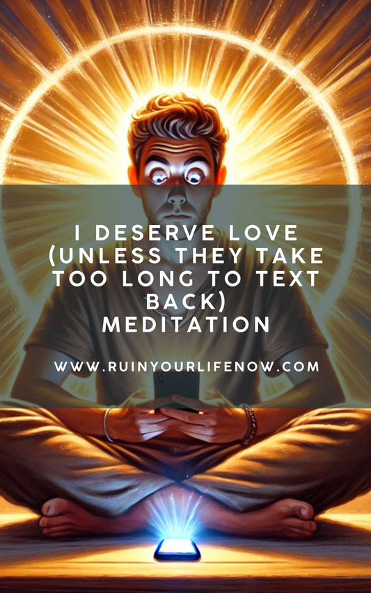 I Deserve Love (Unless They Take Too Long to Text Back)